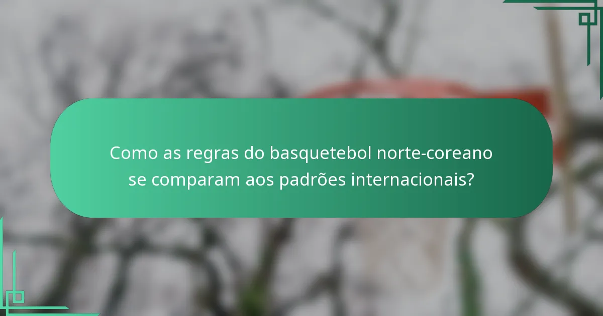 Como as regras do basquetebol norte-coreano se comparam aos padrões internacionais?