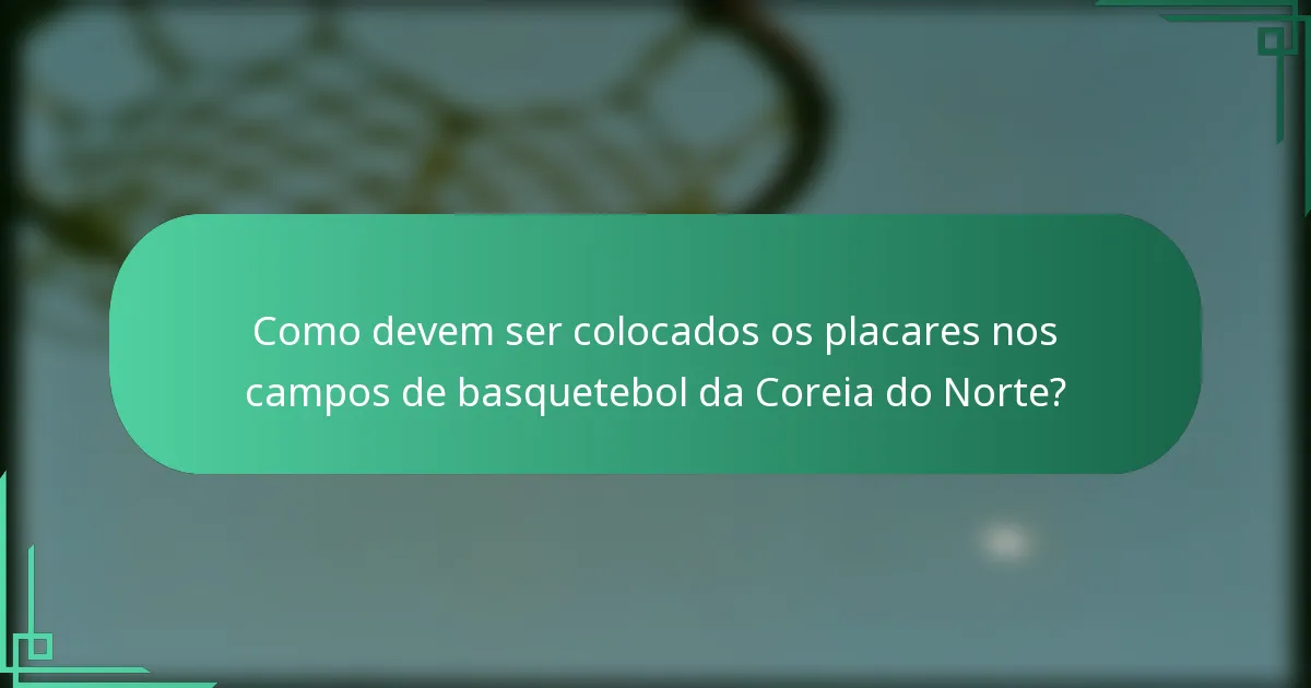 Como devem ser colocados os placares nos campos de basquetebol da Coreia do Norte?