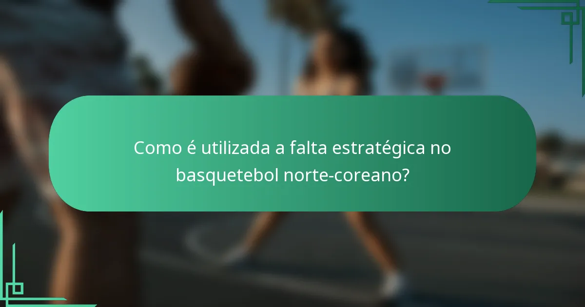 Como é utilizada a falta estratégica no basquetebol norte-coreano?