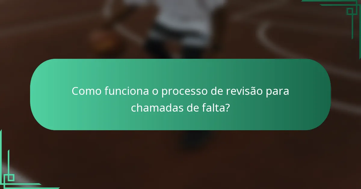 Como funciona o processo de revisão para chamadas de falta?