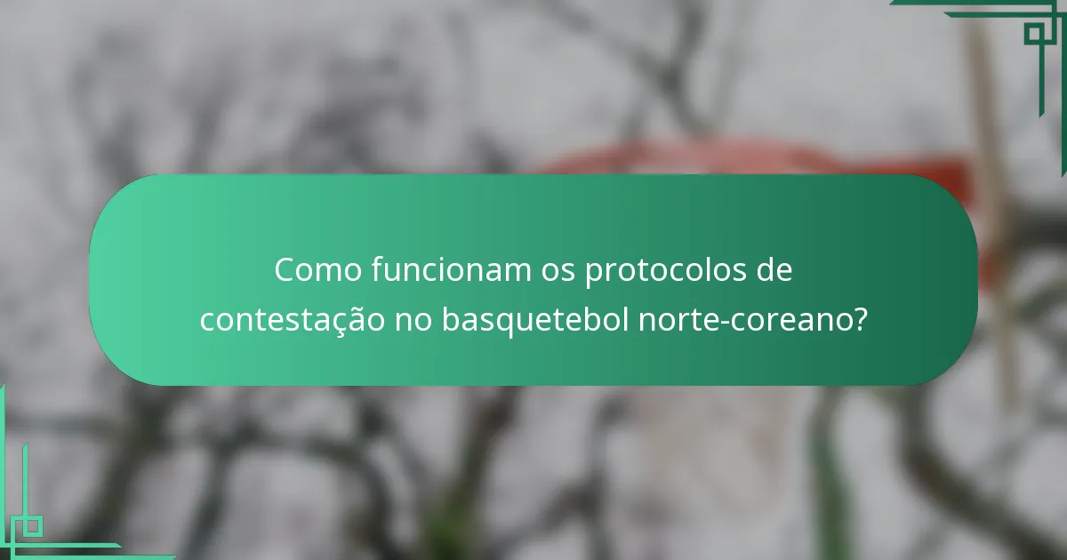 Como funcionam os protocolos de contestação no basquetebol norte-coreano?