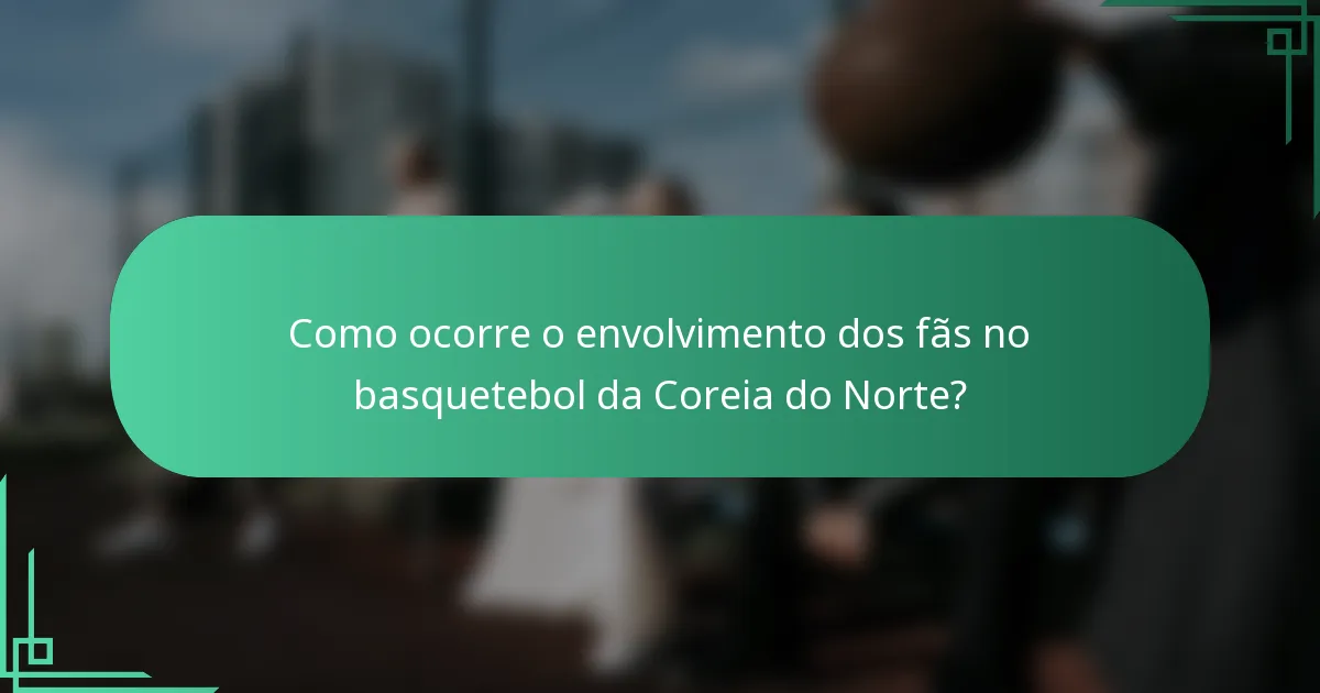 Como ocorre o envolvimento dos fãs no basquetebol da Coreia do Norte?