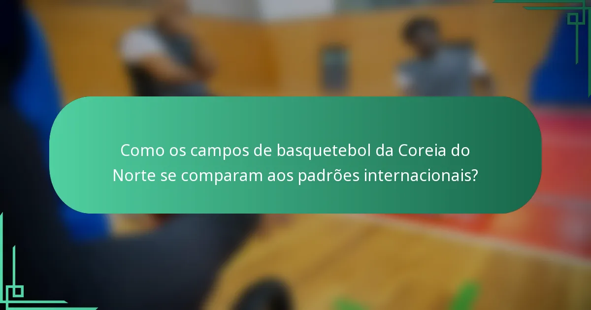 Como os campos de basquetebol da Coreia do Norte se comparam aos padrões internacionais?