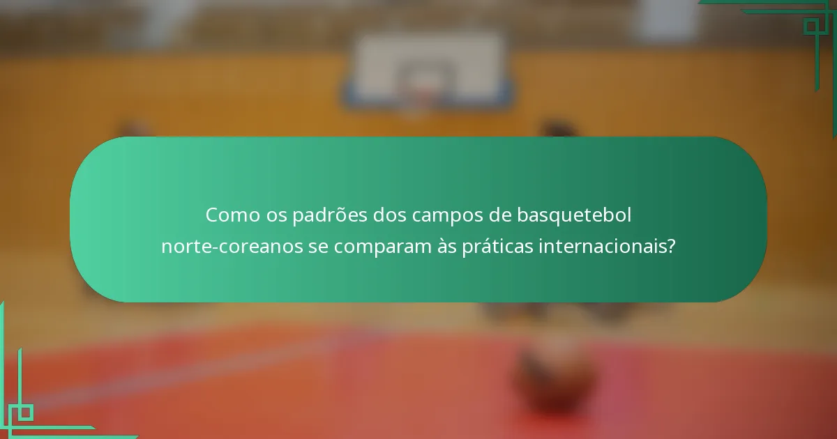 Como os padrões dos campos de basquetebol norte-coreanos se comparam às práticas internacionais?