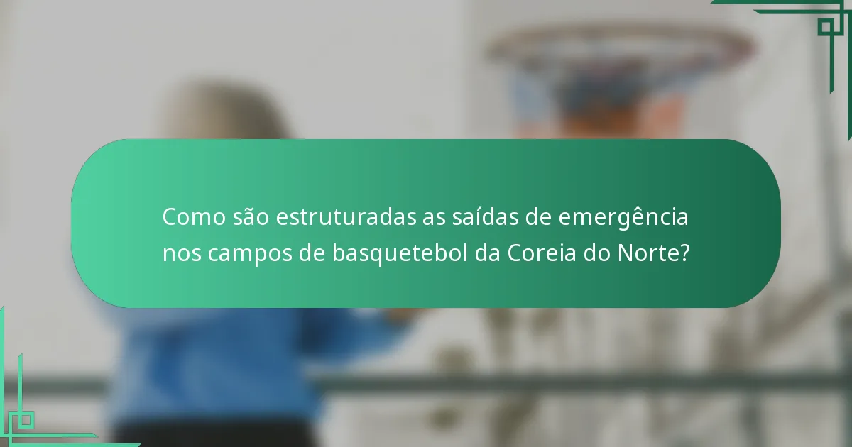 Como são estruturadas as saídas de emergência nos campos de basquetebol da Coreia do Norte?