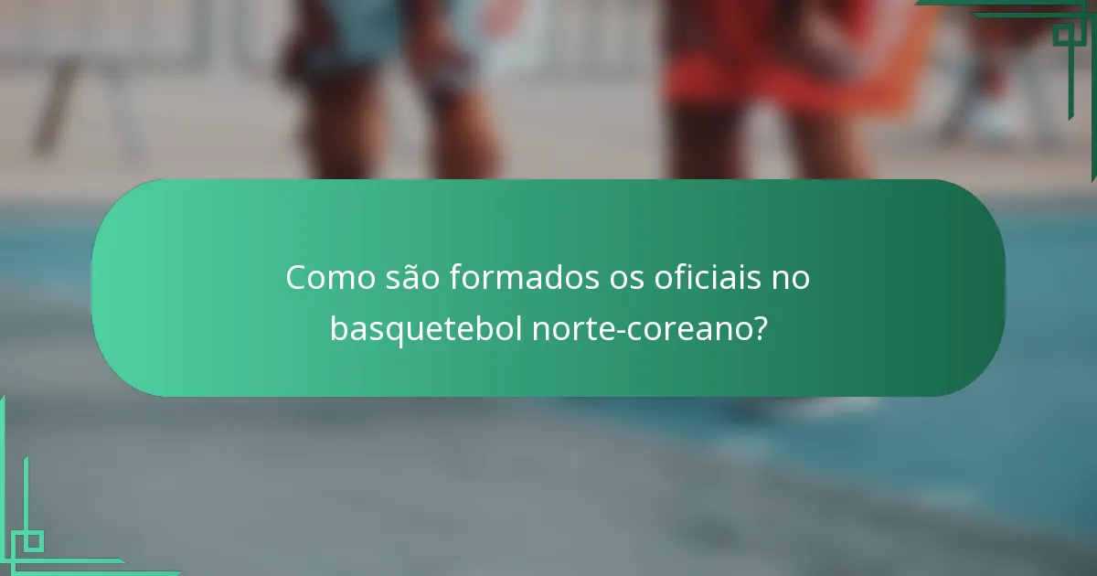 Como são formados os oficiais no basquetebol norte-coreano?