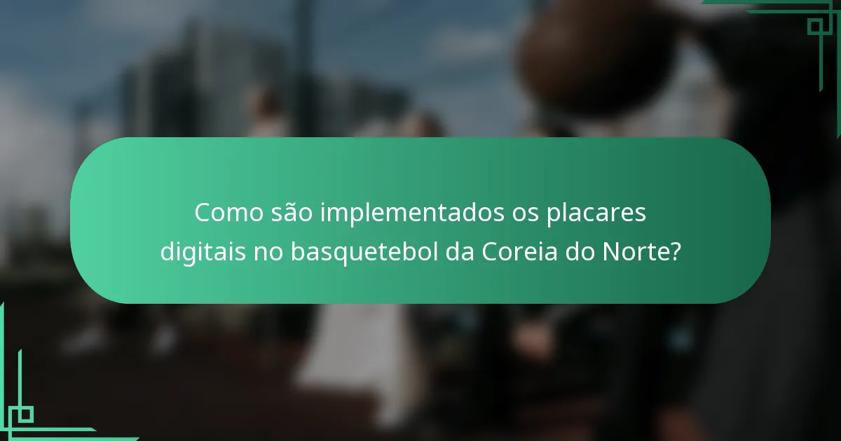Como são implementados os placares digitais no basquetebol da Coreia do Norte?