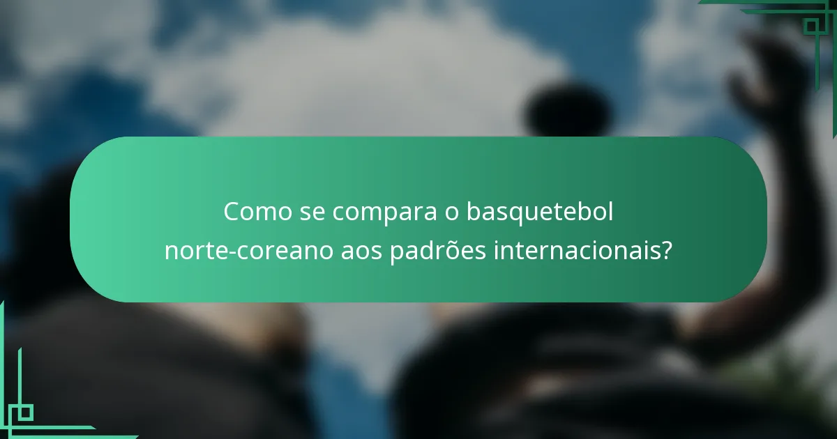 Como se compara o basquetebol norte-coreano aos padrões internacionais?