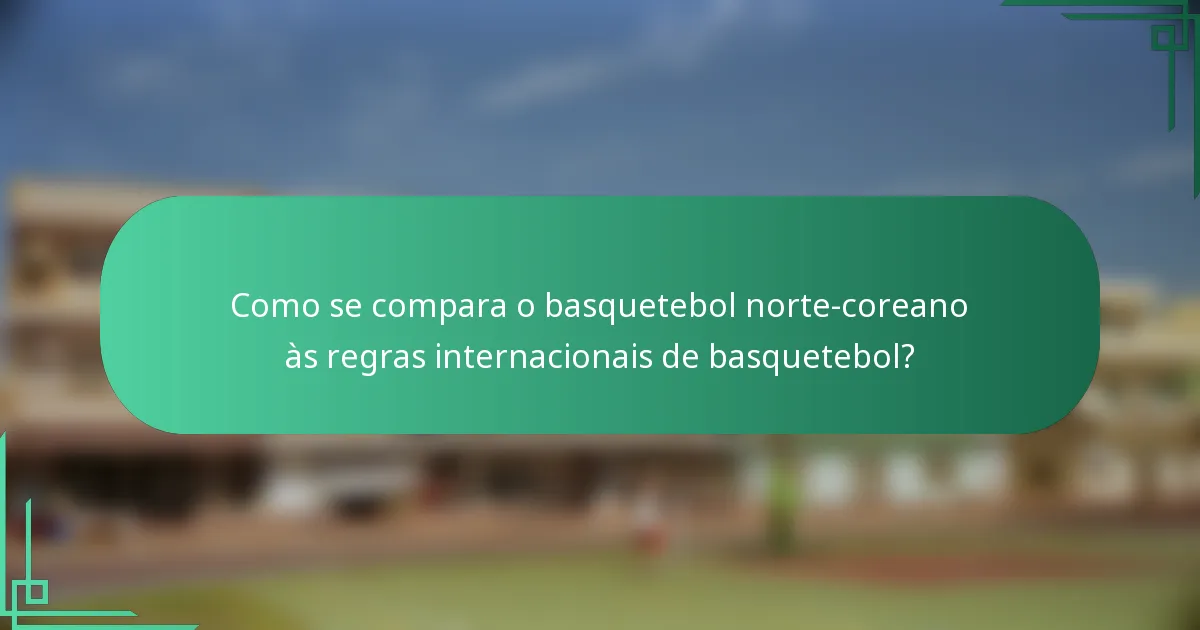 Como se compara o basquetebol norte-coreano às regras internacionais de basquetebol?