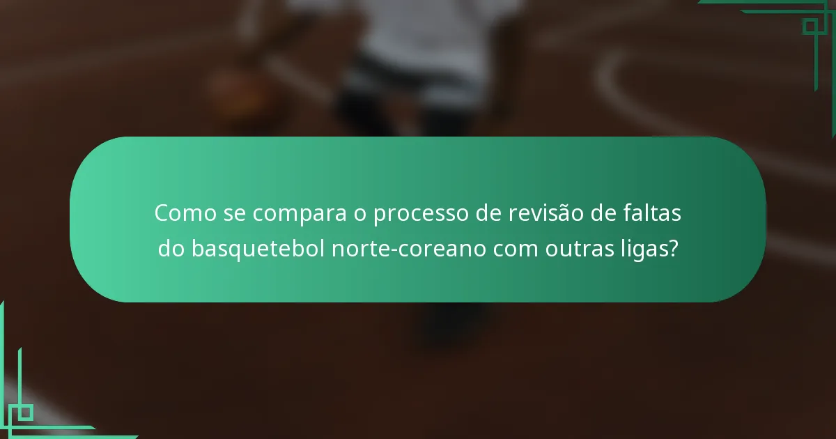 Como se compara o processo de revisão de faltas do basquetebol norte-coreano com outras ligas?