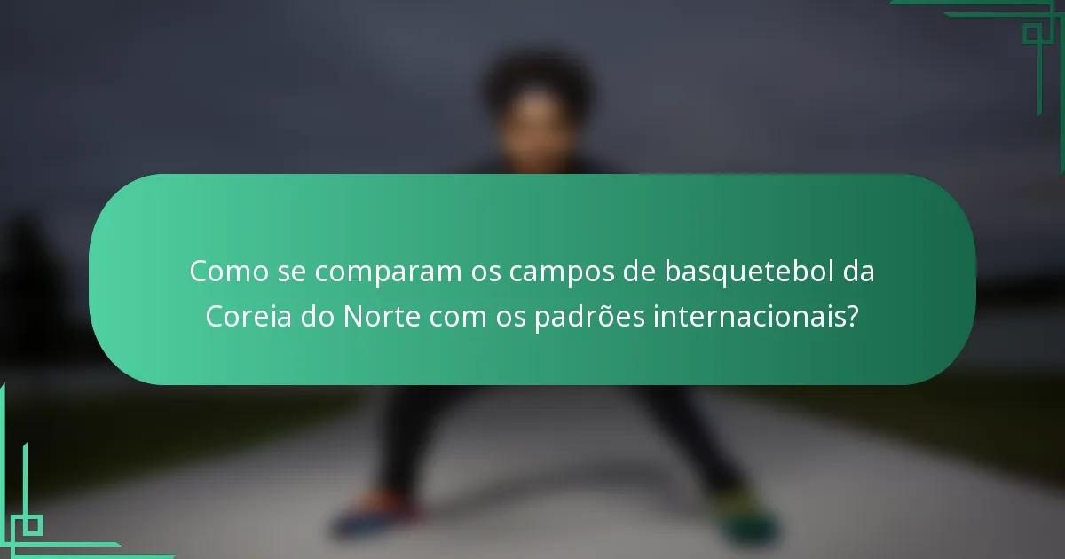 Como se comparam os campos de basquetebol da Coreia do Norte com os padrões internacionais?