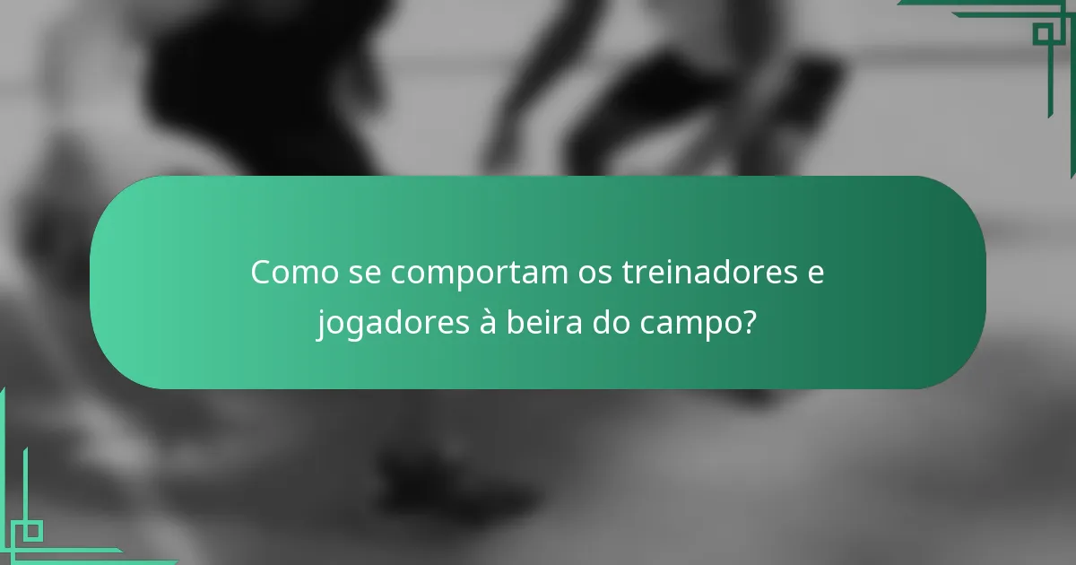Como se comportam os treinadores e jogadores à beira do campo?