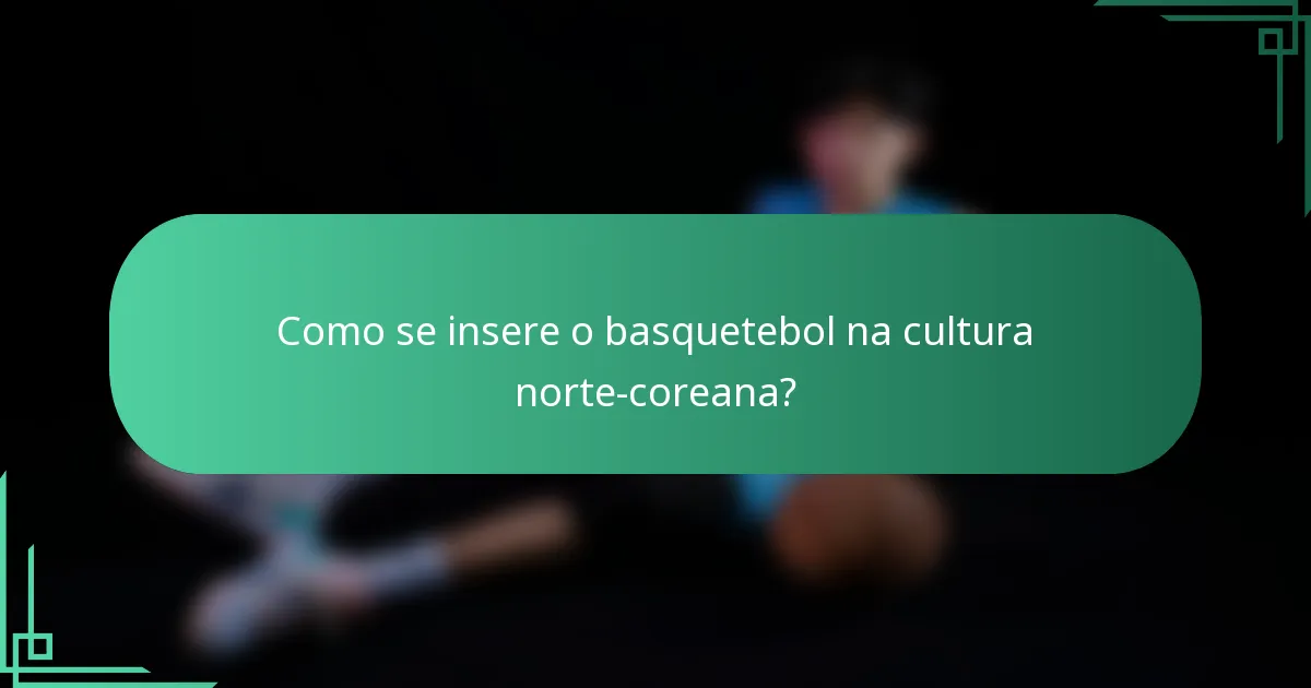 Como se insere o basquetebol na cultura norte-coreana?
