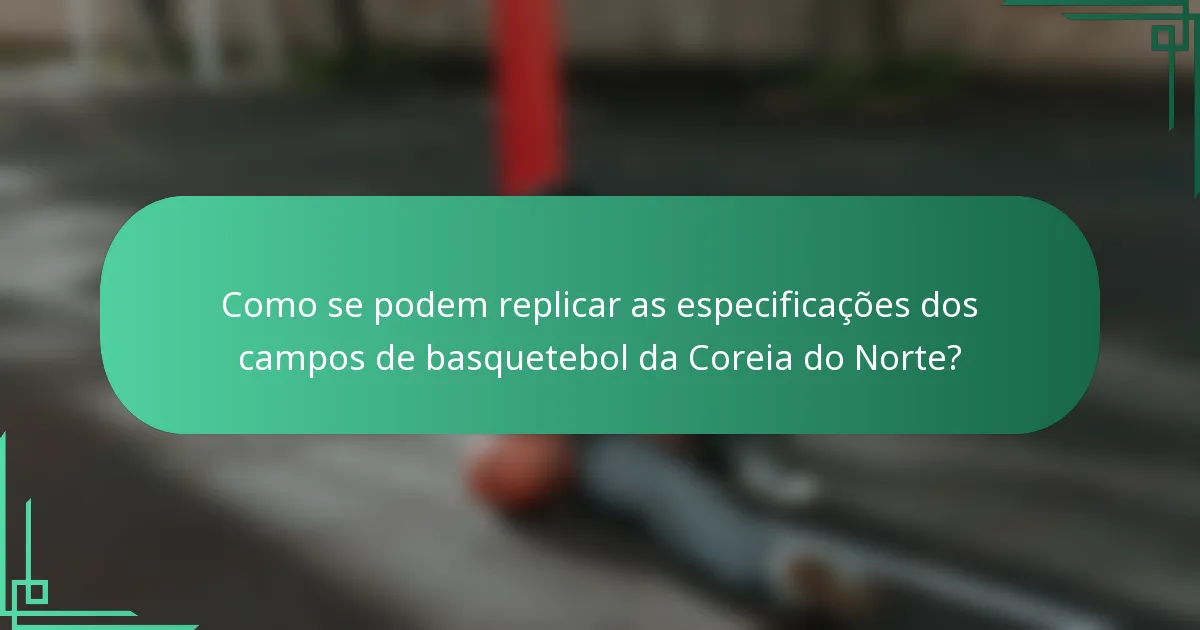 Como se podem replicar as especificações dos campos de basquetebol da Coreia do Norte?