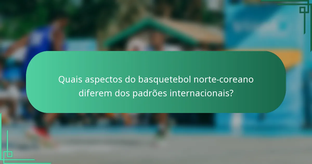 Quais aspectos do basquetebol norte-coreano diferem dos padrões internacionais?