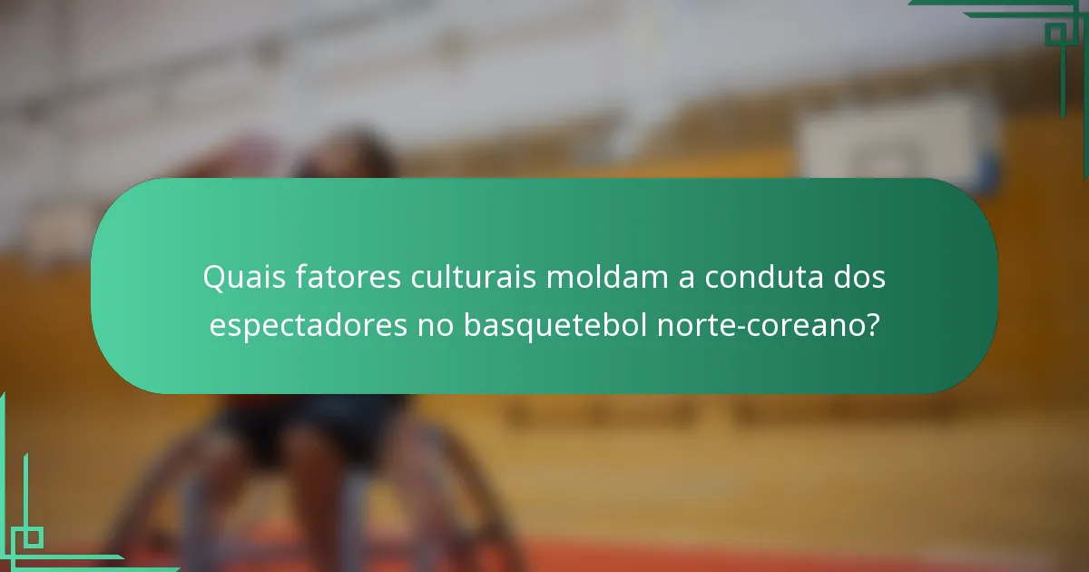 Quais fatores culturais moldam a conduta dos espectadores no basquetebol norte-coreano?