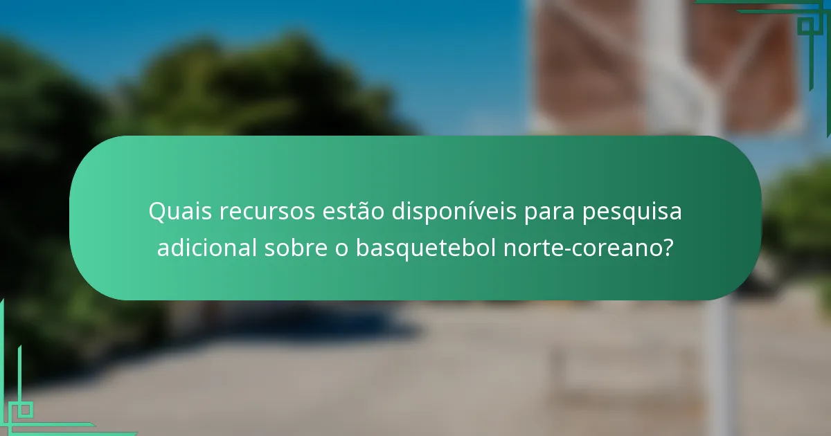 Quais recursos estão disponíveis para pesquisa adicional sobre o basquetebol norte-coreano?
