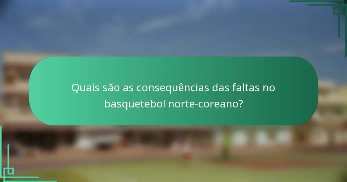 Quais são as consequências das faltas no basquetebol norte-coreano?