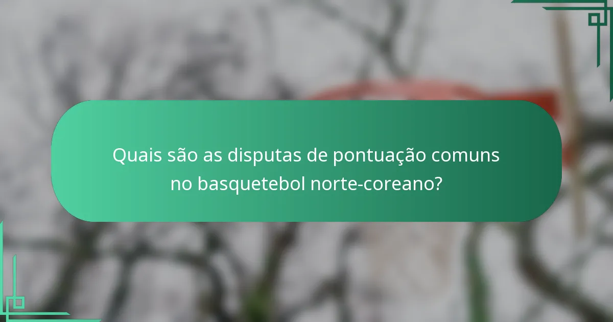 Quais são as disputas de pontuação comuns no basquetebol norte-coreano?