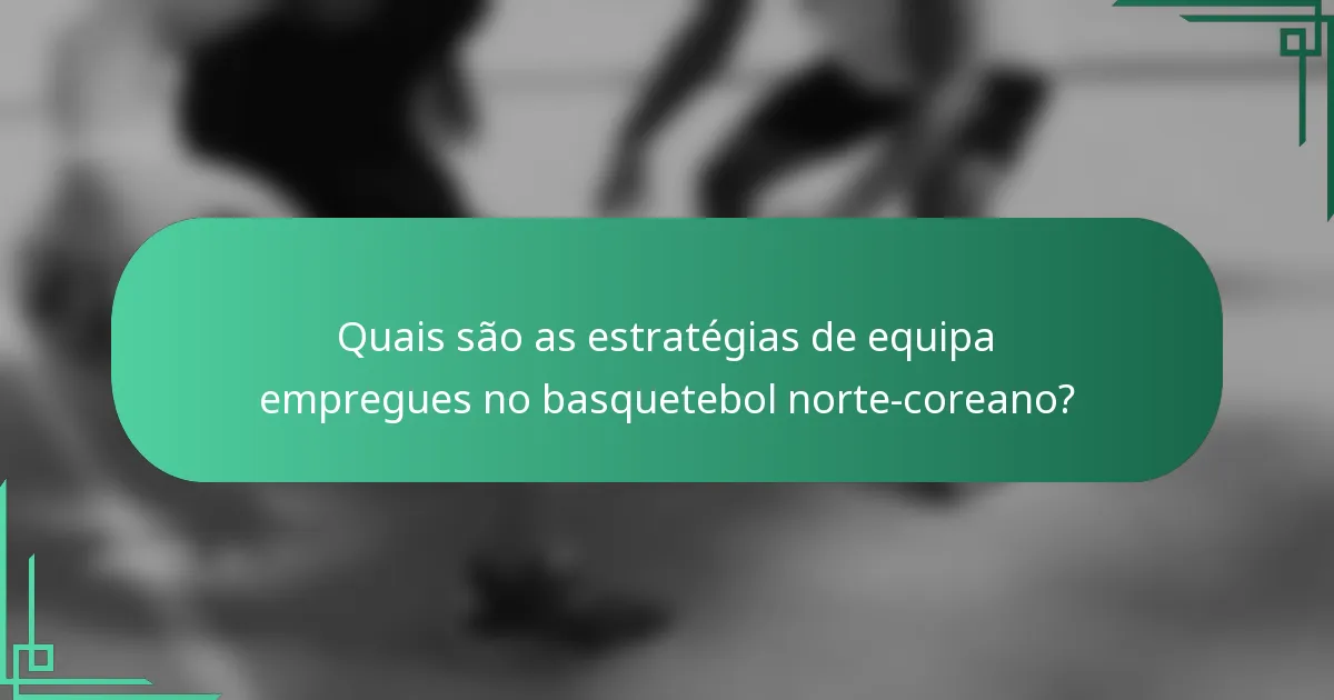 Quais são as estratégias de equipa empregues no basquetebol norte-coreano?