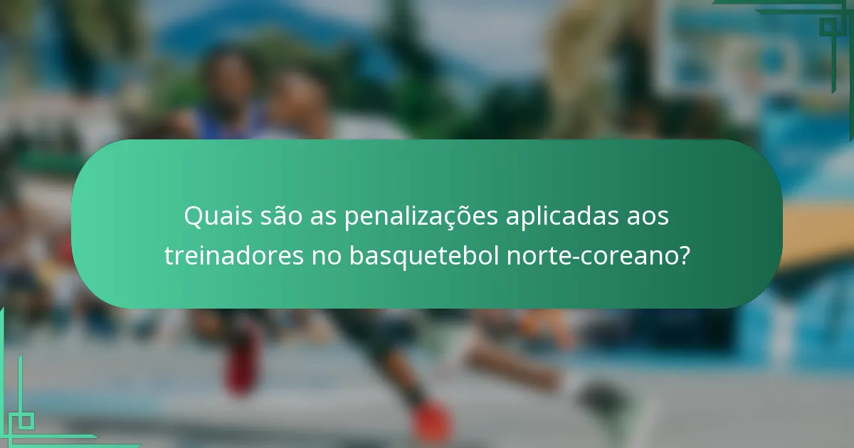 Quais são as penalizações aplicadas aos treinadores no basquetebol norte-coreano?