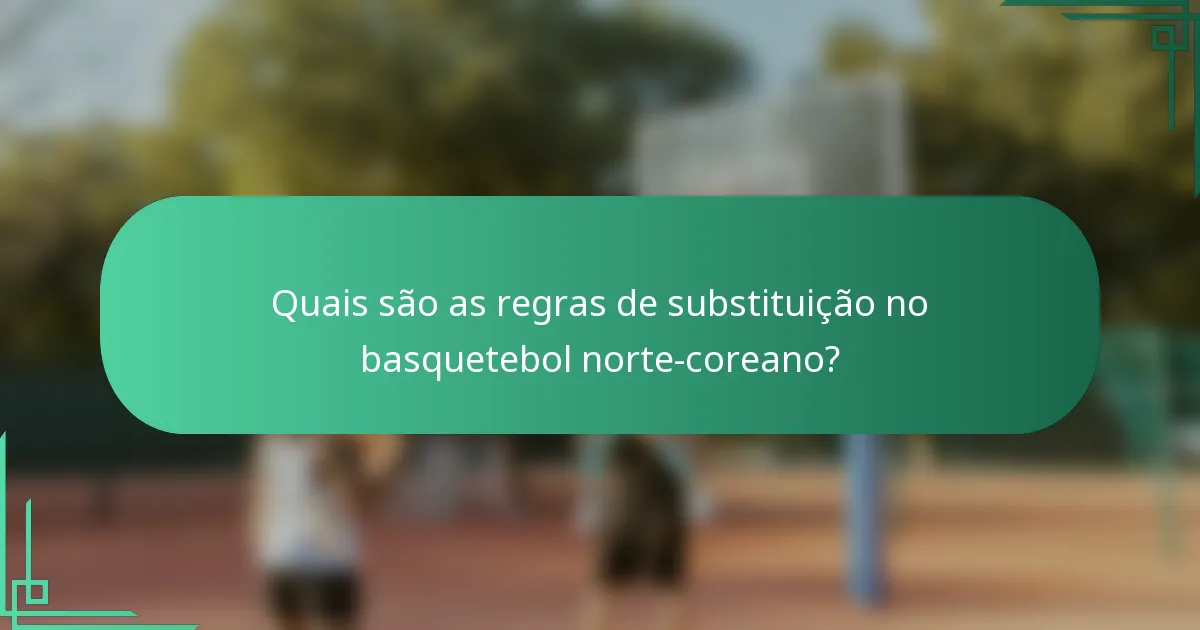 Quais são as regras de substituição no basquetebol norte-coreano?