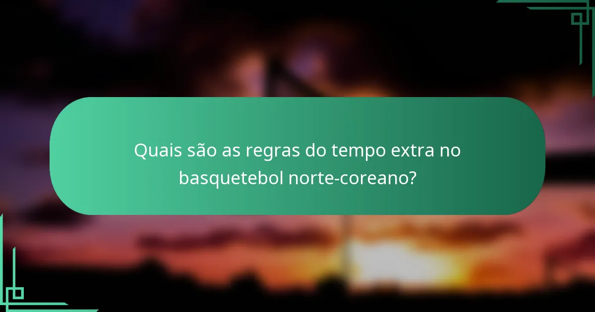 Quais são as regras do tempo extra no basquetebol norte-coreano?