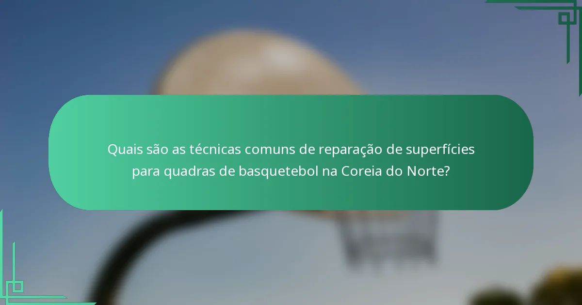 Quais são as técnicas comuns de reparação de superfícies para quadras de basquetebol na Coreia do Norte?