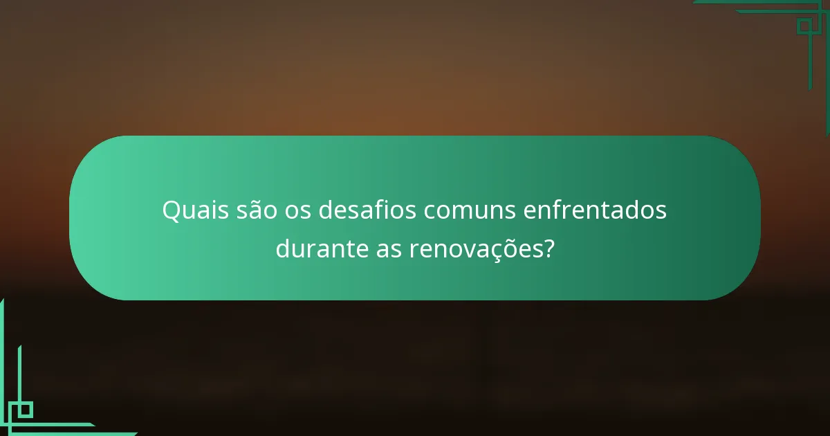 Quais são os desafios comuns enfrentados durante as renovações?