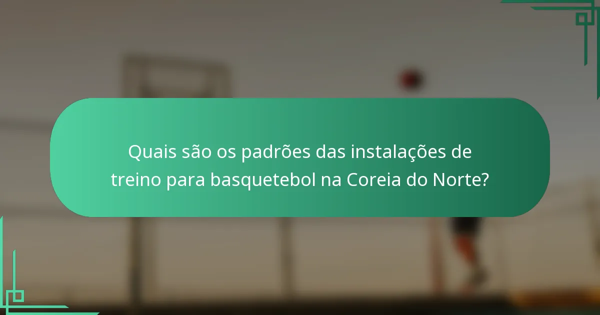 Quais são os padrões das instalações de treino para basquetebol na Coreia do Norte?