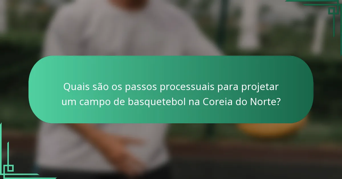 Quais são os passos processuais para projetar um campo de basquetebol na Coreia do Norte?