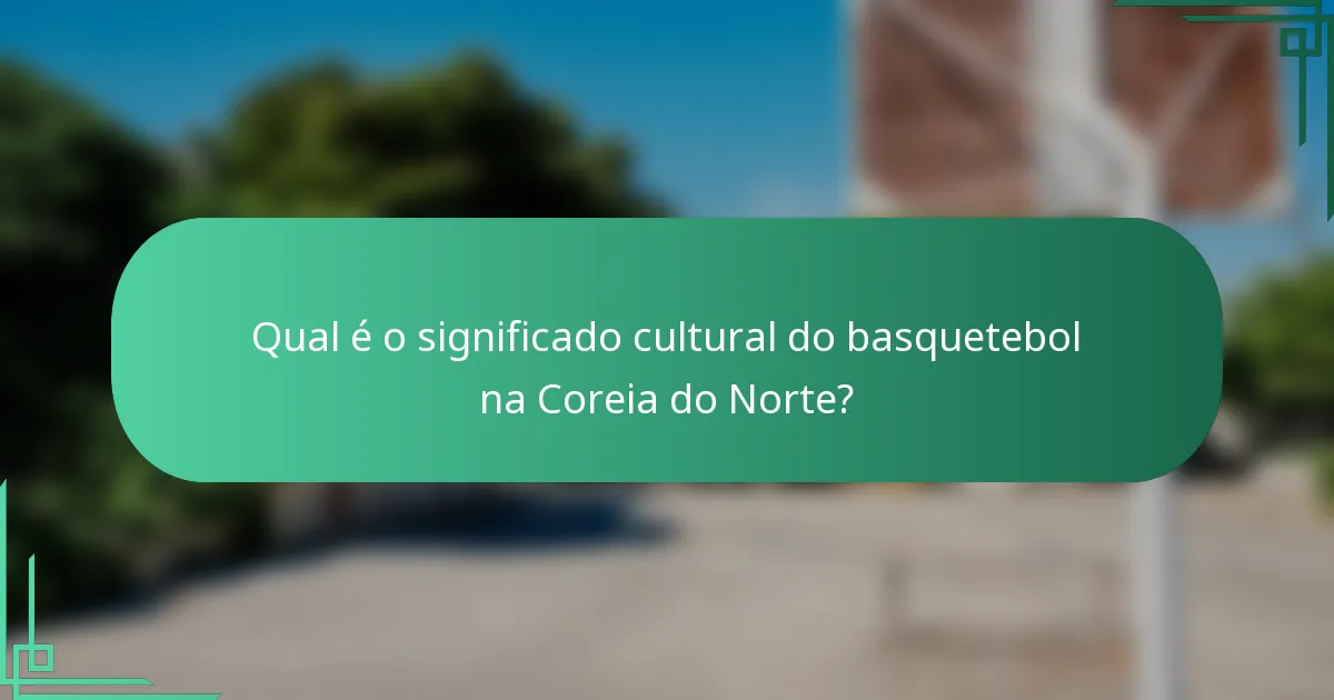 Qual é o significado cultural do basquetebol na Coreia do Norte?