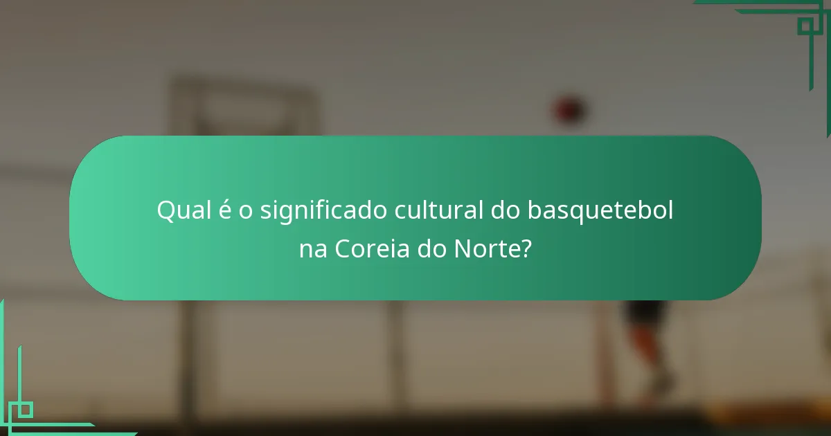 Qual é o significado cultural do basquetebol na Coreia do Norte?