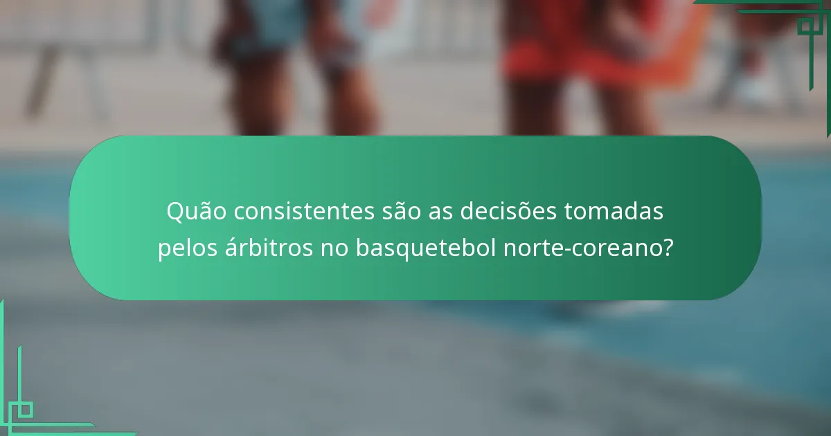 Quão consistentes são as decisões tomadas pelos árbitros no basquetebol norte-coreano?