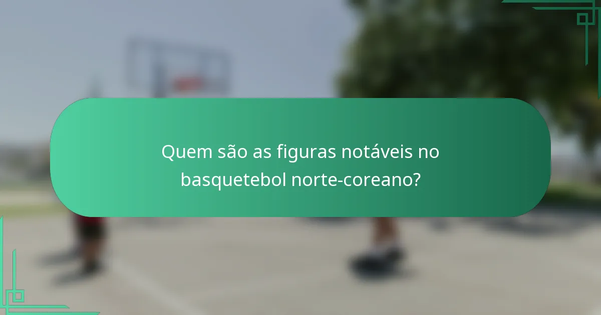 Quem são as figuras notáveis no basquetebol norte-coreano?